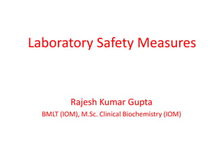 Laboratory Safety Measures
Rajesh Kumar Gupta
BMLT (IOM), M.Sc. Clinical Biochemistry (IOM)
 