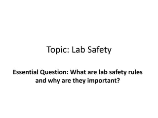 Topic: Lab Safety
Essential Question: What are lab safety rules
and why are they important?
 