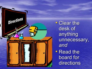 DirectionsClear the desk of anything unnecessary, andRead the board for directions
