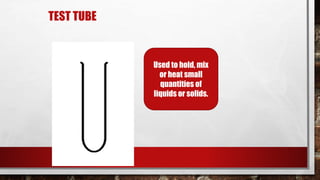 TEST TUBE
Used to hold, mix
or heat small
quantities of
liquids or solids.
 