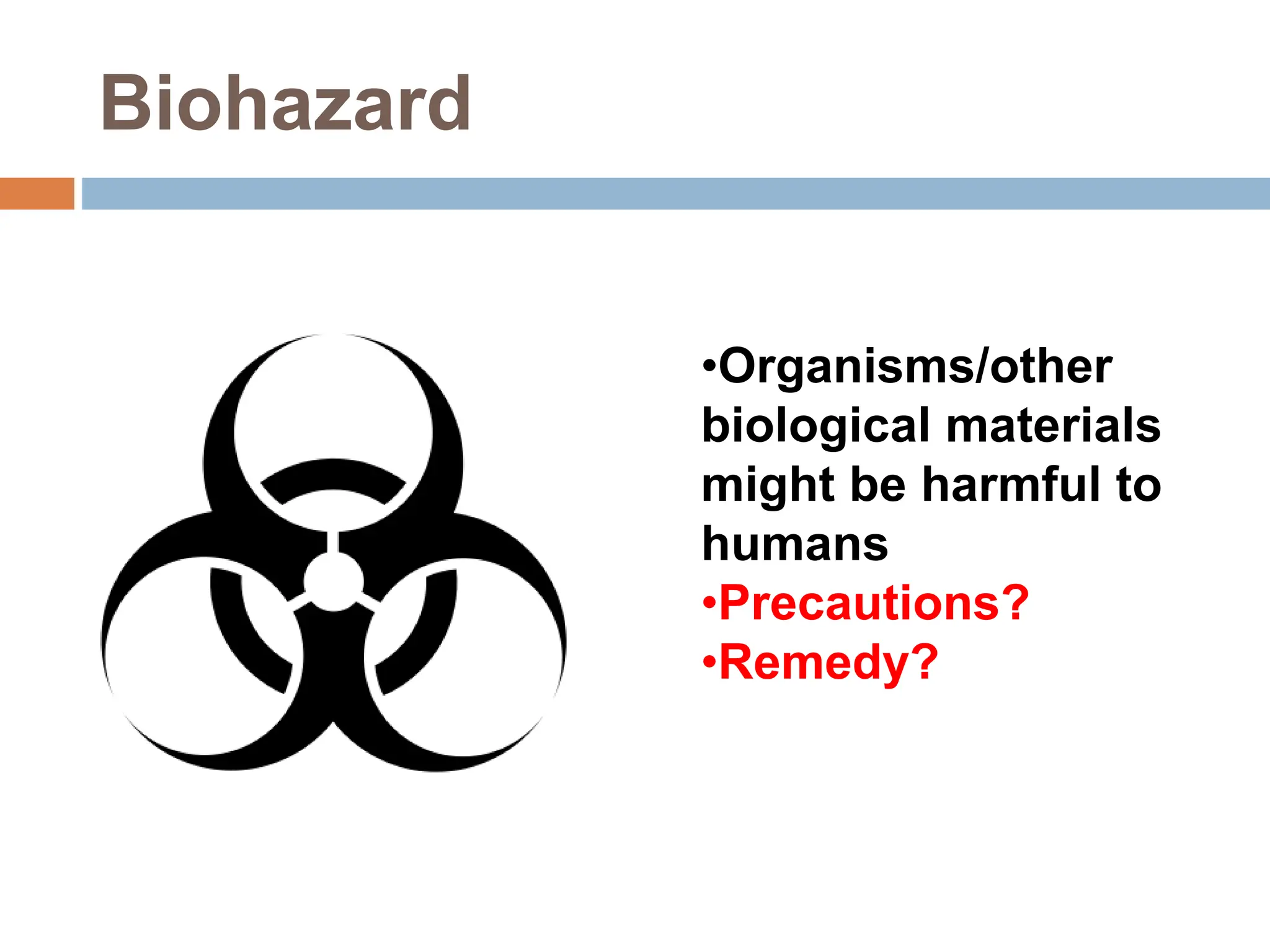 Biohazard
•Organisms/other
biological materials
might be harmful to
humans
•Precautions?
•Remedy?