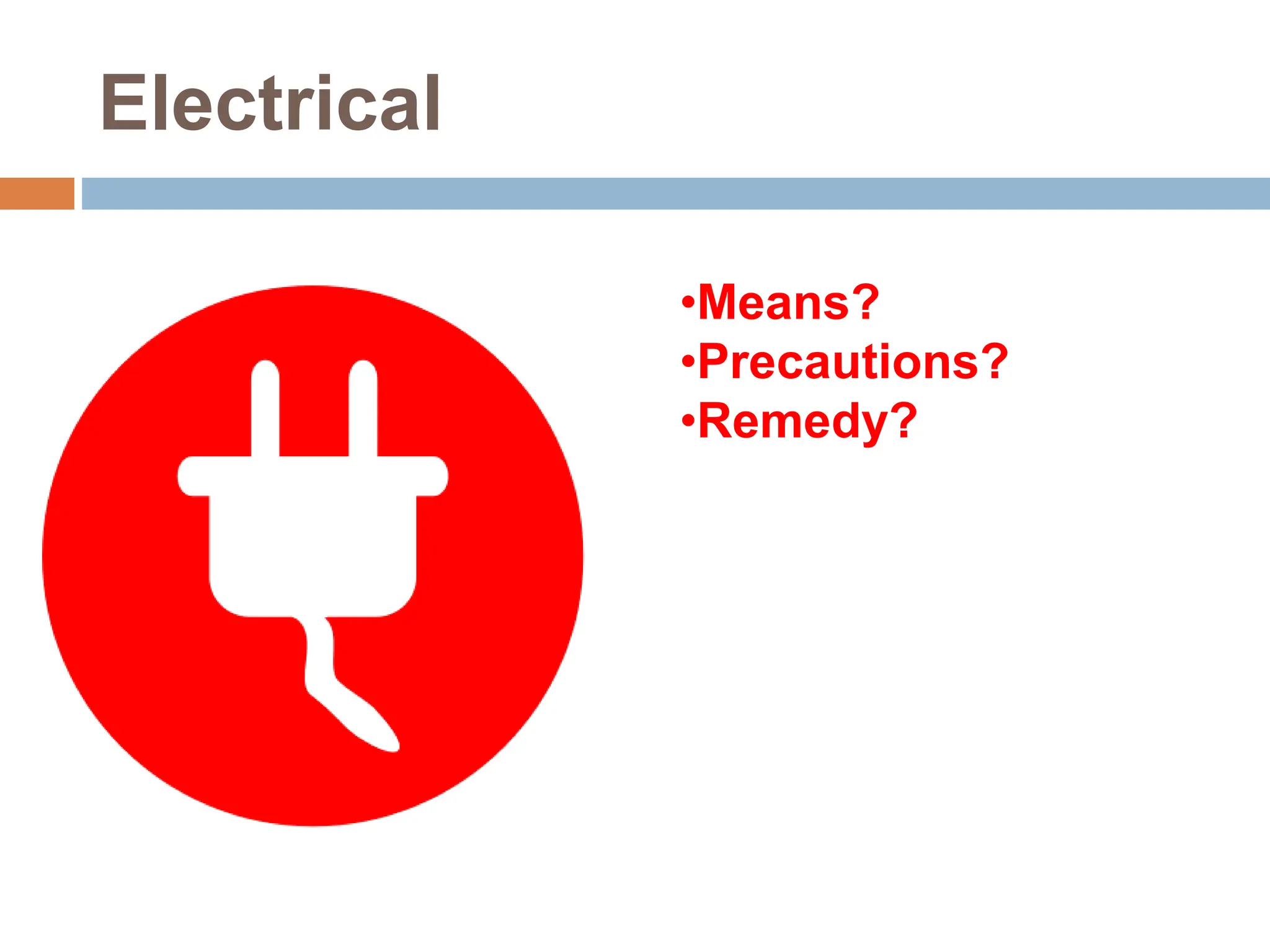 Electrical
•Means?
•Precautions?
•Remedy?