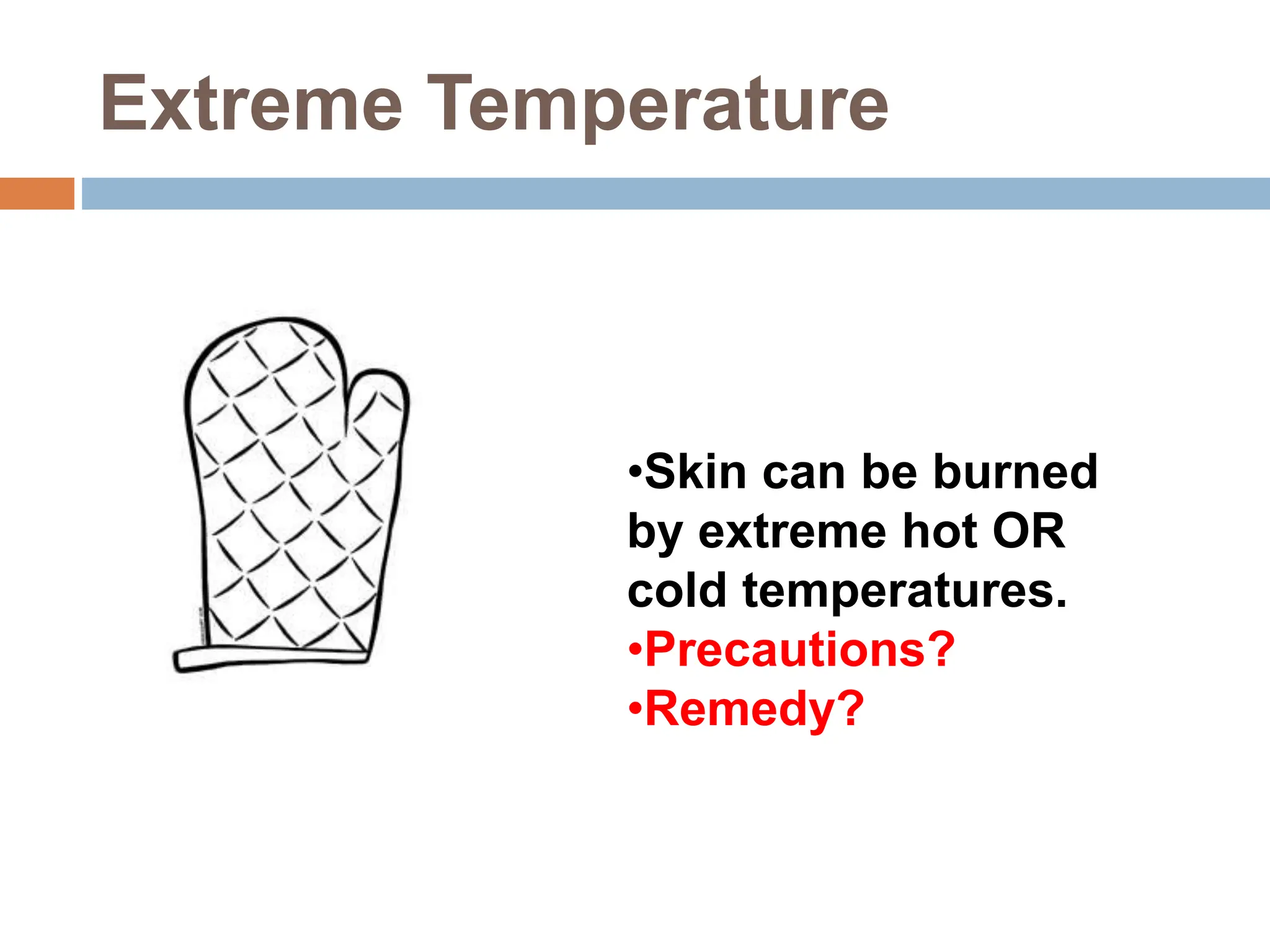 Extreme Temperature
•Skin can be burned
by extreme hot OR
cold temperatures.
•Precautions?
•Remedy?