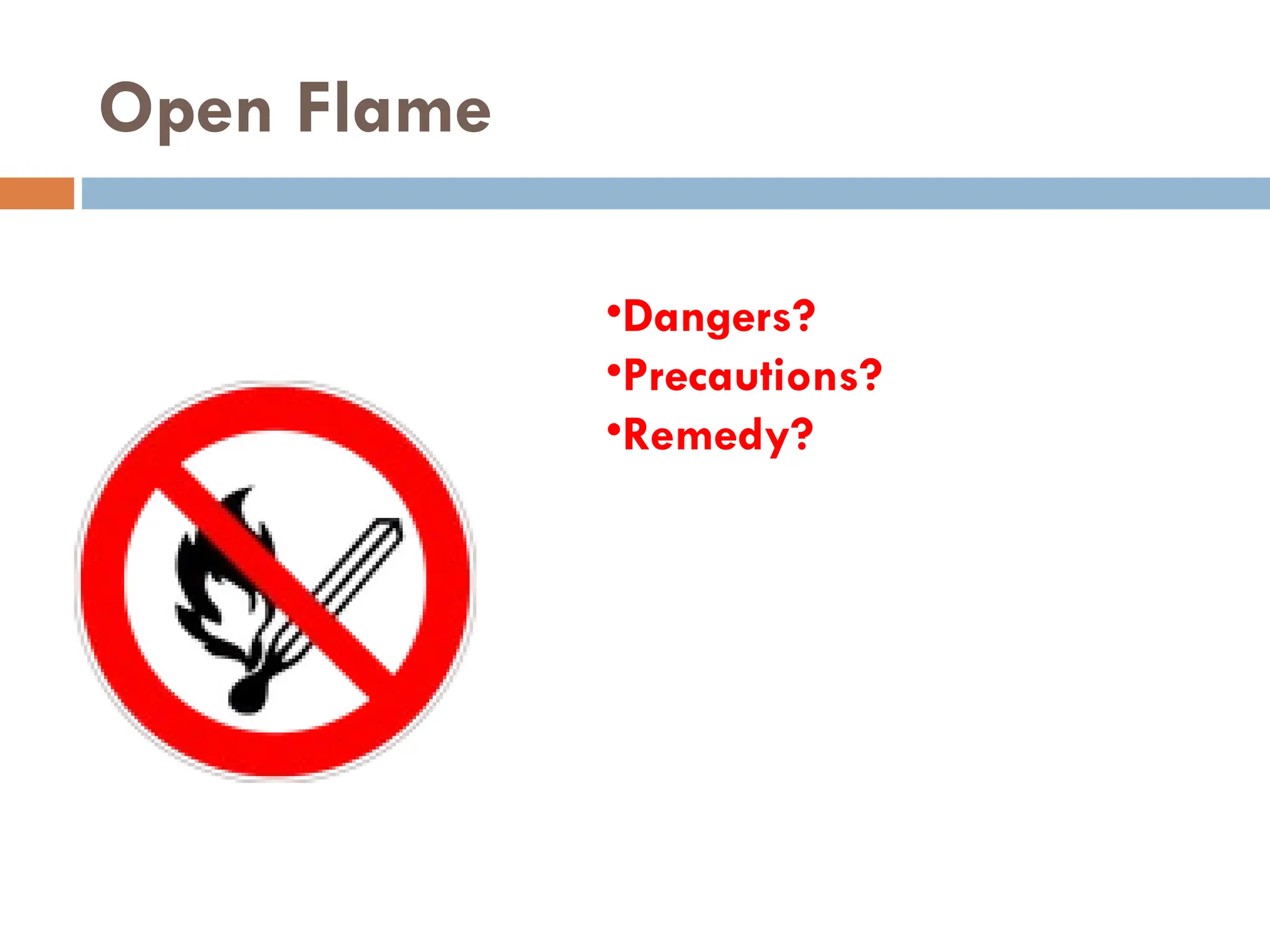 Open Flame
•Dangers?
•Precautions?
•Remedy?