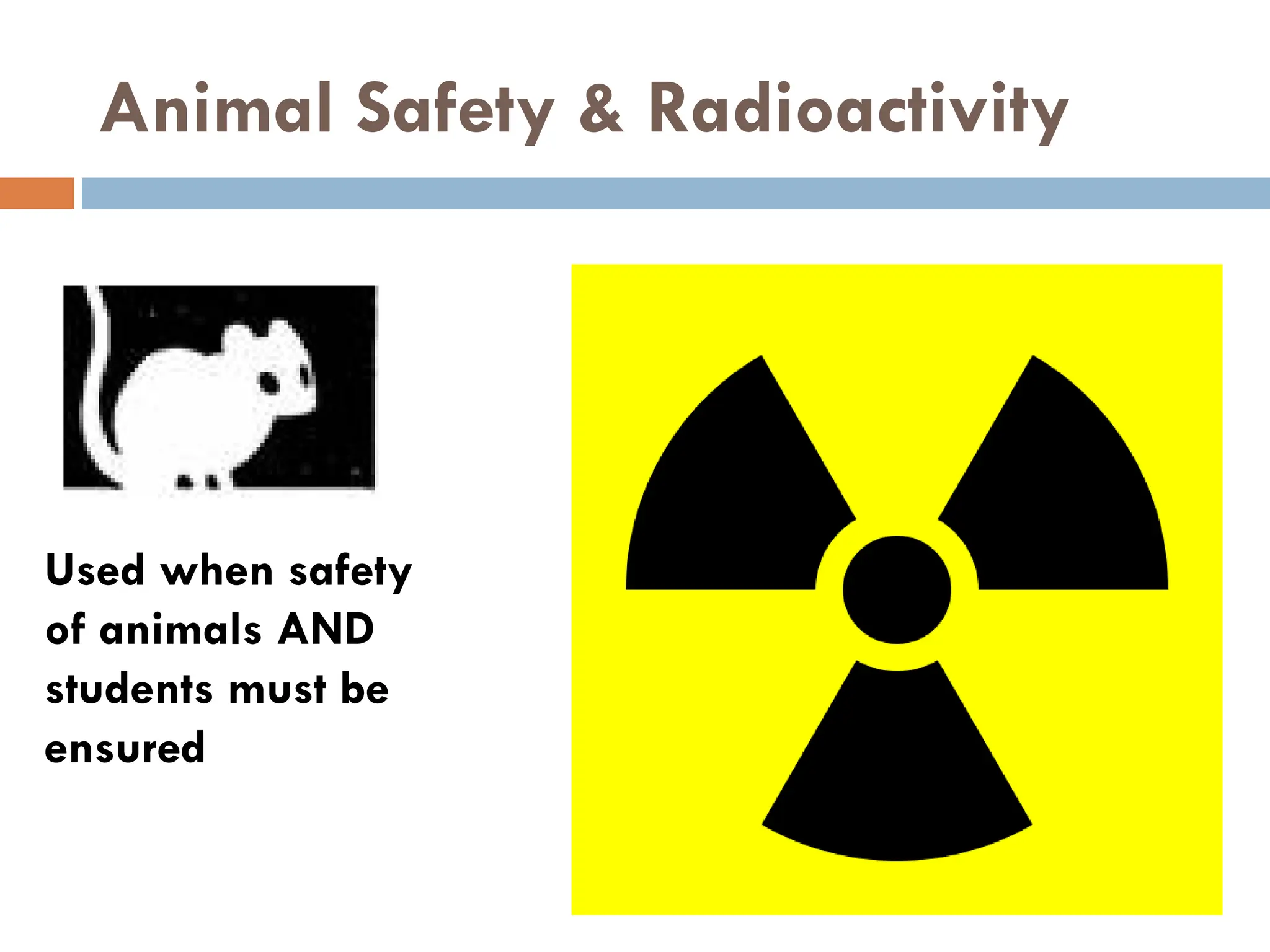 Animal Safety & Radioactivity
Used when safety
of animals AND
students must be
ensured