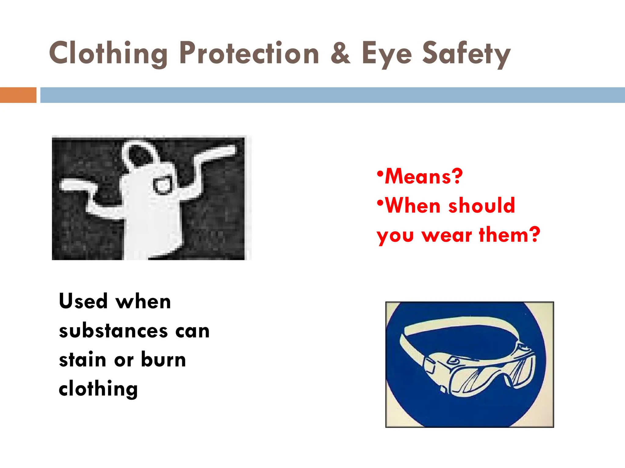 Clothing Protection & Eye Safety
Used when
substances can
stain or burn
clothing
•Means?
•When should
you wear them?