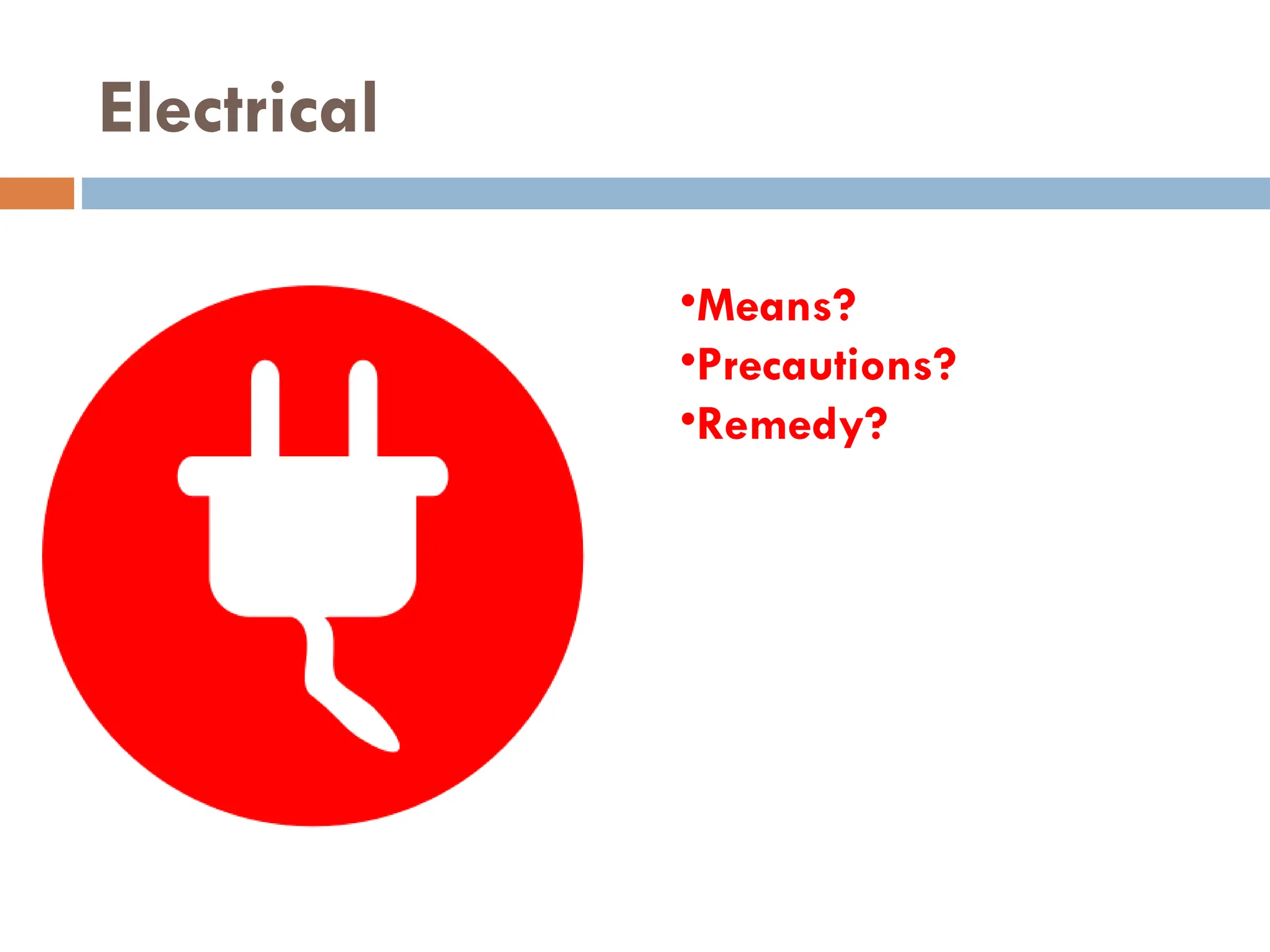 Electrical
•Means?
•Precautions?
•Remedy?