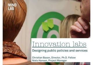 Innovation labs
Designing public policies and services

Christian Bason, Director, Ph.D. Fellow
Niels Hansen, Project Manager
 