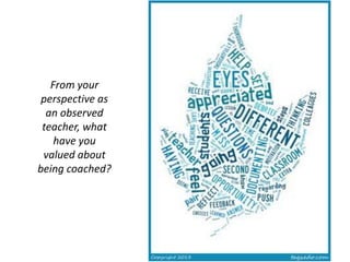 From your
perspective as
an observed
teacher, what
have you
valued about
being coached?
 