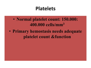 Platelets
• Normal platelet count: 150.000:
400.000 cells/mm3
• Primary hemostasis needs adequate
platelet count &function
 