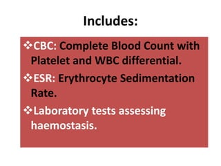 Includes:
CBC: Complete Blood Count with
Platelet and WBC differential.
ESR: Erythrocyte Sedimentation
Rate.
Laboratory tests assessing
haemostasis.
 