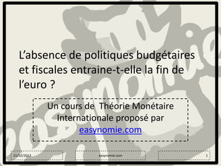L’absence de politiques
budgétaires et fiscales entraine-telle la fin de l’euro ?
Un cours de Théorie Monétaire
Internationale

easynomie.com

1

 