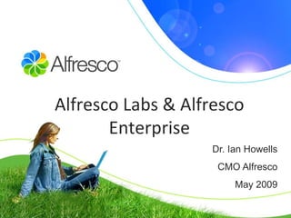 Dr. Ian Howells
CMO Alfresco
May 2009
Alfresco Labs & Alfresco
Enterprise
 