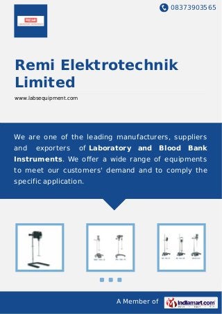 08373903565
A Member of
Remi Elektrotechnik
Limited
www.labsequipment.com
We are one of the leading manufacturers, suppliers
and exporters of Laboratory and Blood Bank
Instruments. We oﬀer a wide range of equipments
to meet our customers' demand and to comply the
specific application.
 