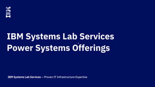 IBM Systems Lab Services — Proven IT Infrastructure Expertise
IBM Systems Lab Services
Power Systems Offerings
 