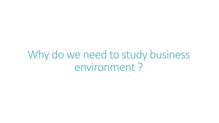 Why do we need to study business
environment ?
 
