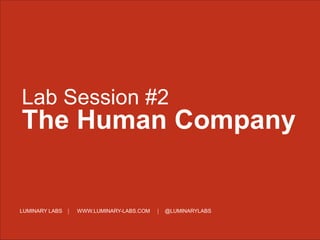 LUMINARY LABS WWW.LUMINARY-LABS.COM @LUMINARYLABS
Lab Session #2
The Human Company
 