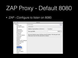 ZAP Proxy - Default 8080
•

ZAP - Conﬁgure to listen on 8080

 