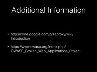 Additional Information
•

http://code.google.com/p/zaproxy/wiki/
Introduction

•

https://www.owasp.org/index.php/
OWASP_Broken_Web_Applications_Project

 