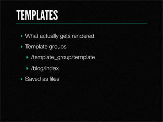 TEMPLATES
? What actually gets rendered
? Template groups
  ? /template_group/template
  ? /blog/index
? Saved as ?les
 