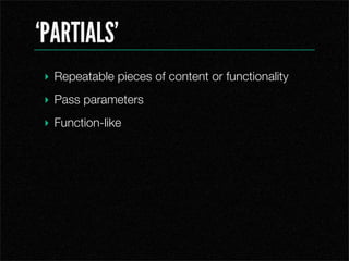 PARTIALS
 ? Repeatable pieces of content or functionality
 ? Pass parameters
 ? Function-like
 