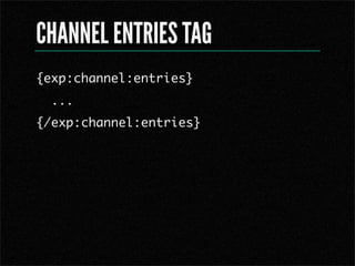 CHANNEL ENTRIES TAG
{exp:channel:entries}
  ...
{/exp:channel:entries}
 