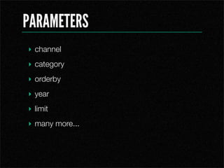 PARAMETERS
? channel
? category
? orderby
? year
? limit
? many more...
 