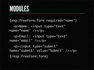 MODULES
{exp:freeform:form required="name"}
  <p>Name: <input type="text"
name="name" /></p>
  <p>Email: <input type="text"
name="email" /></p>
  <p><input type="submit"
name="submit" value="Submit" /></p>
{/exp:freeform:form}
 