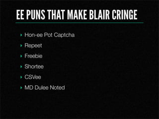 EE PUNS THAT MAKE BLAIR CRINGE
? Hon-ee Pot Captcha
? Repeet
? Freebie
? Shortee
? CSVee
? MD Dulee Noted
 