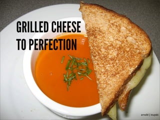 GRILLED CHEESE
TO PERFECTION



                 arnold | inuyaki
 