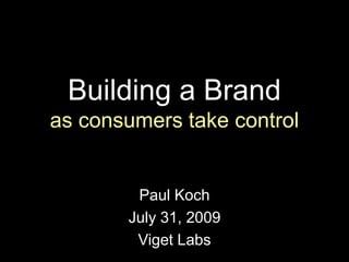 Building a Brand as consumers take control Paul Koch July 31, 2009 Viget Labs 