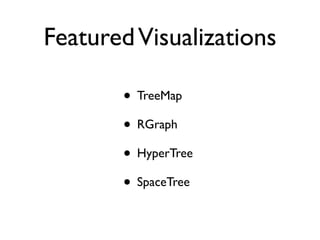 Featured Visualizations

       • TreeMap
       • RGraph
       • HyperTree
       • SpaceTree
 