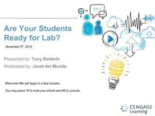 Are Your Students
Ready for Lab?
Presented by: Tony Baldwin
Moderated by: Janet del Mundo
Welcome! We will begin in a few minutes.
You may press *6 to mute your phone and #6 to unmute.
November 5th, 2015
 