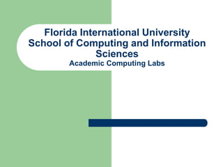 Florida International University
School of Computing and Information
Sciences
Academic Computing Labs
 