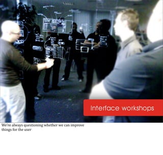 We’re	
  always	
  questioning	
  whether	
  we	
  can	
  improve
things	
  for	
  the	
  user
 