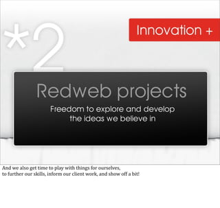 And	
  we	
  also	
  get	
  time	
  to	
  play	
  with	
  things	
  for	
  ourselves,	
  
to	
  further	
  our	
  skills,	
  inform	
  our	
  client	
  work,	
  and	
  show	
  off	
  a	
  bit!
 