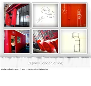 82 (new London office)
We	
  launched	
  a	
  new	
  UX	
  and	
  creative	
  of@ice	
  in	
  LOndon
 