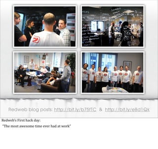 Redweb blog posts: http://bit.ly/b75fTC & http://bit.ly/eBd1Qk

Redweb’s	
  First	
  hack	
  day:
	
  “The	
  most	
  awesome	
  time	
  ever	
  had	
  at	
  work”
 