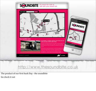 http://www.thesoundbite.co.uk
The	
  product	
  of	
  our	
  @irst	
  hack	
  Day	
  -­‐	
  the	
  soundbite
Go	
  check	
  it	
  out
 