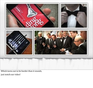 Which	
  turns	
  out	
  to	
  be	
  harder	
  than	
  it	
  sounds,
just	
  watch	
  our	
  video!
 