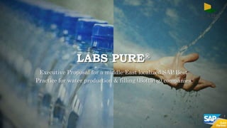 LABS PURE®
Executive Proposal for a middle-East localized SAP Best
Practice for water production & filling (Bottling) companies
1
 