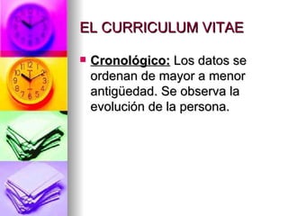EL CURRICULUM VITAE Cronológico:  Los datos se ordenan de mayor a menor antigüedad. Se observa la evolución de la persona. 