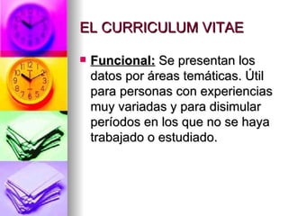 EL CURRICULUM VITAE Funcional:  Se presentan los datos por áreas temáticas. Útil para personas con experiencias muy variadas y para disimular períodos en los que no se haya trabajado o estudiado. 