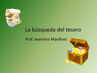 La búsqueda del tesoro
Prof. Jeannine Maufinet
 