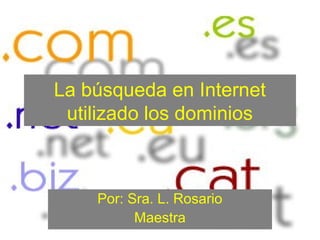La búsqueda en Internet
utilizado los dominios
Por: Sra. L. Rosario
Maestra
 