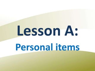 Lesson A:
Personal items
 