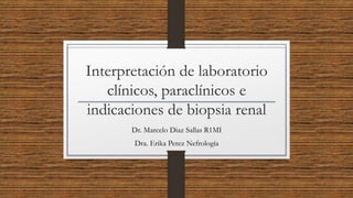 Interpretación de laboratorio
clínicos, paraclínicos e
indicaciones de biopsia renal
Dr. Marcelo Diaz Sallas R1MI
Dra. Erika Perez Nefrología
 