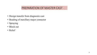 PREPARATION OF MASTER CAST
6
• Design transfer from diagnostic cast
• Beading of maxillary major connector
• Spraying
• Block out
• Relief
6
 