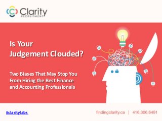 Is Your
Judgement Clouded?
Two Biases That May Stop You
From Hiring the Best Finance
and Accounting Professionals
#claritylabs
 