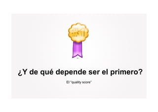 ¿Y de qué depende ser el primero?
            El “quality score”
 